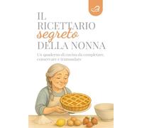 Il ricettario segreto della nonna: Un quaderno di cucina da completare, conservare e tramandare