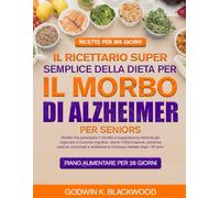 IL RICETTARIO SUPER SEMPLICE DELLA DIETA PER IL MORBO DI ALZHEIMER PER SENIORS: Ricette che potenziano il cervello e supportano la memoria per ... carenze nutrizionali e sostenere la chi...