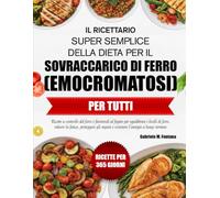 IL RICETTARIO SUPER SEMPLICE DELLA DIETA PER IL SOVRACCARICO DI FERRO (EMOCROMATOSI) PER TUTTI: Ricette a controllo del ferro e favorevoli al fegato ... gli organi e sostenere l’energia a l...