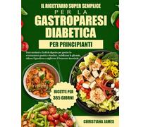 Il Ricettario Super Semplice Per La Gastroparesi Diabetica Per Principianti: Pasti nutrienti e facili da digerire per gestire lo svuotamento gastrico ... e migliorare il benessere intestinale