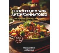 Il Ricettario Wok Antinfiammatorio: Oltre 222 Saltati in Padella Veloci, Freschi e a Basso Contenuto di Olio per Rafforzare l'Immunità e Ridurre il Gonfiore in Meno di 30 Minuti
