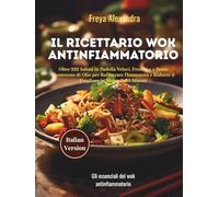 Il Ricettario Wok Antinfiammatorio: Oltre 222 Saltati in Padella Veloci, Freschi e a Basso Contenuto di Olio per Rafforzare l'Immunità e Ridurre il Gonfiore in Meno di 30 Minuti