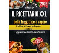 Il ricettario XXL della friggitrice a vapore Philips Airfryer a doppio cestello: Pasti veloci, sani e gustosi per la famiglia, ricchi di varietà e leggerezza, preparati semplicemente a casa