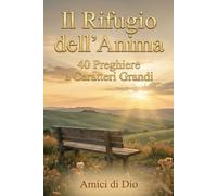 Il Rifugio dell'Anima: 40 Preghiere a Caratteri Grandi: Parole semplici di fede, speranza e conforto per la terza età. (Amici di Dio)