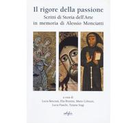 Il rigore della passione. Scritti di storia dell'arte in memoria di Alessio Monciatti (Arte moderna e contemporanea)