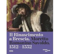 Il Rinascimento a Brescia. Moretto, Romanino, Savoldo 1512-1552. Ediz. a colori (Arte antica. Cataloghi)