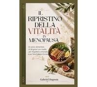 IL RIPRISTINO DELLA VITALITÀ IN MENOPAUSA: Un piano alimentare di 28 giorni con ricette per l'equilibrio ormonale e per fare il pieno di energia.
