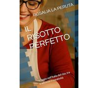 IL RISOTTO PERFETTO: Viaggio nell’Italia del riso, tra tradizione e creatività