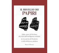 Il Risveglio dei Papiri: Dalle ceneri di Ercolano alla sfida dell’intelligenza artificiale: la riscoperta di Filodemo e della biblioteca perduta. (Passione Archeologia. La Storia si fa attuale)