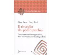 Il risveglio dei poteri psichici. Lo sviluppo dell'immaginazione, della coscienza e delle facoltà psichiche (I manuali di Edgar Cayce)
