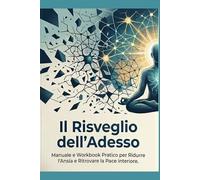 Il Risveglio dell'Adesso:: Manuale e Workbook Pratico per Ridurre l'Ansia e Ritrovare la Pace Interiore