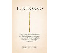 IL RITORNO: Un percorso di trasformazione per liberarsi dal carico mentale, smettere di vivere per gli altri e tornare a sé, senza più giudicarsi