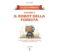 Il robot della foresta: Un primo viaggio tra intelligenza artificiale, tecnologia e macchine utili. Per bambini dai 6 agli 11 anni (LE CHIAVI DI UNA MENTE LIBERA)