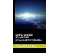 IL ROMANZO DI NOI NELL’UNIVERSO: LE MERAVIGLIE E I MISTERI DEL COSMO