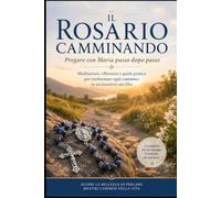 Il Rosario Camminando: Pregare con Maria passo dopo passo Meditazioni, riflessioni e guida pratica per trasformare ogni cammino in un incontro con Dio