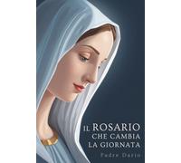Il Rosario che Cambia la Giornata: Guida semplice e potente per pregare ogni giorno, trovare pace interiore e costruire 20 minuti di preghiera che restano