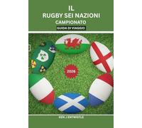IL RUGBY SEI NAZIONI CAMPIONATO GUIDA DI VIAGGIO 2026: Città dello stadio, segreti delle partite, tradizioni dei tifosi, pianificazione di viaggi ed ... Francia, Irlanda, Italia, Scozia e Galles