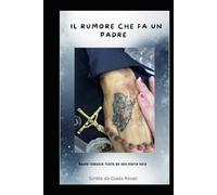 Il rumore che fa un padre: Tratto da una storia vera