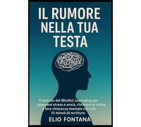 IL Rumore Nella Tua Testa: IL metodo del Mindful Journaling per spegnere stress e ansia, ritrovare la calma e fare chiarezza mentale con soli 10 minuti di scrittura.