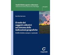 Il ruolo dei soggetti collettivi nel sistema delle indicazioni geografiche. Profili di diritto europeo e nazionale (Studi di diritto agrario e alimentare)