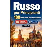 Il russo per Principianti A1: 100 storie brevi di vita quotidiana: Migliora la comprensione e l'espressione scritta con semplici situazioni bilingue della vita quotidiana