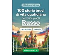 Il russo per Principianti A1: 100 storie brevi di vita quotidiana: Migliora la comprensione e l'espressione scritta con semplici situazioni bilingue della vita quotidiana