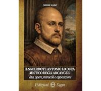 Il sacerdote Antonio Lo Duca mistico degli arcangeli. Vita, opere, miracoli e opposizioni