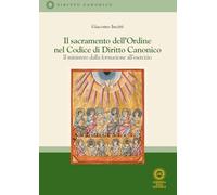 Il sacramento dell'Ordine nel Codice di Diritto Canonico. Il ministero dalla formazione all'esercizio. Nuova ediz.