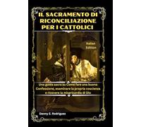 IL SACRAMENTO DI RICONCILIAZIONE PER I CATTOLICI: Una guida sacra su Come fare una buona Confessione, esaminare la propria coscienza e ricevere la misericordia di Dio