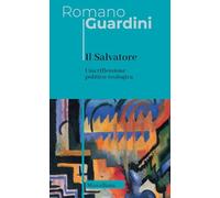 Il Salvatore. Una riflessione politico-teologica. Nuova ediz. (Opere di Romano Guardini)