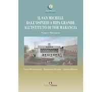 Il San Michele. Dall'ospizio a Ripa Grande all'istituto di Tor Marancia. Storia e documenti (In artem)