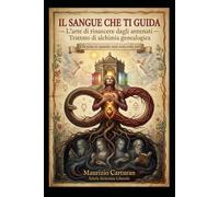 IL SANGUE CHE TI GUIDA: L'arte di rinascere dagli antenati Trattato di alchimia genealogica (Arcana Alchemica)