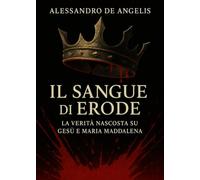 Il Sangue di Erode - La verità nascosta su Gesù e Maria Maddalena (Cleopatra, la madre della non vergine Maria)