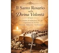 Il Santo Rosario nella Divina Volontà: Un cammino di meditazione, atti, giri e riparazione nei Tre Fiat (Creazione - Redenzione - Santificazione)