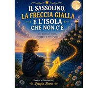 Il sassolino, la freccia gialla e l'isola che non c'è: Una storia di sogni, coraggio e meraviglia (Le avventure del Sassolino e della Freccia Gialla)
