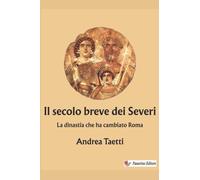 Il secolo breve dei Severi: La dinastia che ha cambiato Roma
