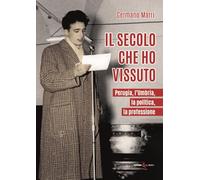 Il secolo che ho vissuto. Perugia, l'Umbria, la politica, la professione