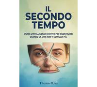 Il Secondo Tempo: Usare l'intelligenza emotiva per ricostruirsi quando la vita non ti somiglia più.