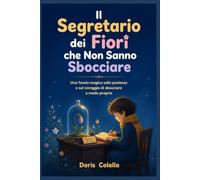Il Segretario dei Fiori che Non Sanno Sbocciare: Una favola magica sulla pazienza e sul coraggio di sbocciare a modo proprio