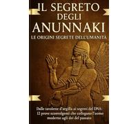 IL SEGRETO DEGLI ANUNNAKI - LE ORIGINI SEGRETE DEL UMANITA': dalle tavolette d'argilla ai segreti del DNA: 12prove sconvolgenti che collegano l'uomo moderno agli dei del passato