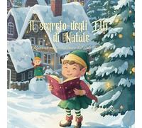 Il Segreto degli Elfi di Natale - Racconti magici dal cuore del Polo Nord: Fiabe incantate degli Elfi del Natale, libro illustrato per bambini, fiabe per tutta la famiglia