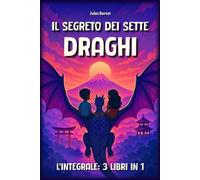 Il Segreto dei Sette Draghi - Integrale: 3 libri in 1, per bambini dagli 8 ai 12 anni - Un romanzo d’avventura fantastica nel cuore dell’Asia (Giappone, Corea, Cina)