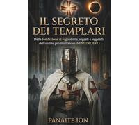 IL SEGRETO DEI TEMPLARI: Dalla fondazione al rogo - storia, segreti e leggenda dell’ordine più misterioso del Medioevo
