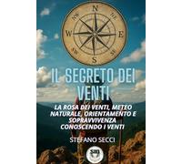Il Segreto dei Venti: Rosa dei venti, meteo naturale, orientamento e sopravvivenza conoscendo i venti. (COLLANA “SID - SOPRAVVIVERE E RICOSTRUIRE”)
