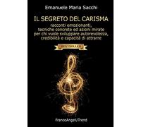 Il segreto del carisma. Racconti emozionanti, tecniche concrete ed azioni mirate per chi vuole sviluppare autorevolezza, credibilità e capacità di attrarre (Trend)