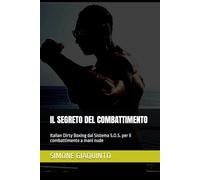IL SEGRETO DEL COMBATTIMENTO: Italian Dirty Boxing dal Sistema S.O.S. per il combattimento a mani nude