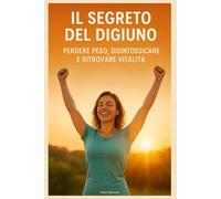 Il Segreto del Digiuno: Perdere Peso, Disintossicare e Ritrovare Vitalità