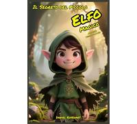 Il Segreto del Piccolo Elfo Magico Avventura Mistero e Magia: Letture di Storie Fantasy Emozionanti un'idea regalo di Natale o compleanno per Bambini e Ragazzi 9 10 11 12 13 14 15 anni