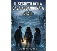 IL SEGRETO DELLA CASA ABBANDONATA: Fantasy per adolescenti e ragazzi, una casa viva, simboli proibiti e un patto antico trascinano tre amici in un’avventura magica piena di segreti e prove.