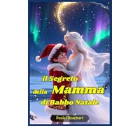 Il Segreto della Mamma di Babbo Natale: Libri e Storie Fantasy Middle Grade Coming-Of-Age Azione Avventura Mistero Magia. Idea regalo per Bambini e Ragazzi 9 10 11 12 13 14 15 anni e oltre.